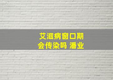 艾滋病窗口期会传染吗 潘业